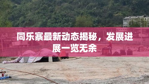同乐寨最新动态揭秘，发展进展一览无余