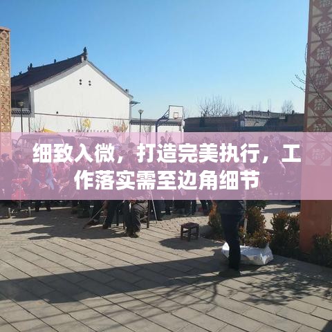 细致入微，打造完美执行，工作落实需至边角细节
