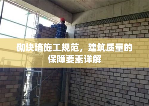 砌块墙施工规范，建筑质量的保障要素详解