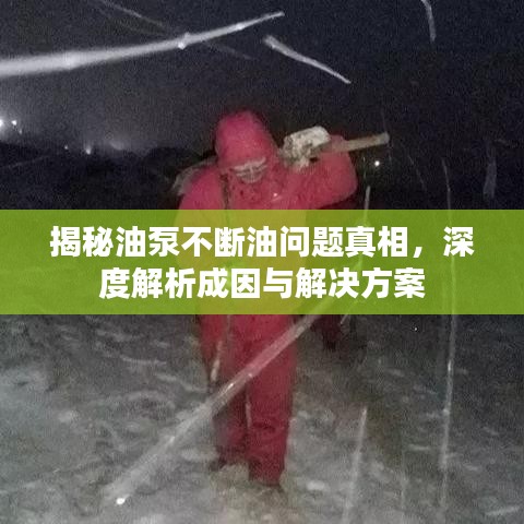 揭秘油泵不断油问题真相，深度解析成因与解决方案