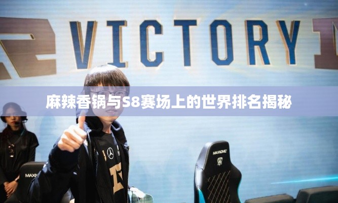 麻辣香锅与S8赛场上的世界排名揭秘