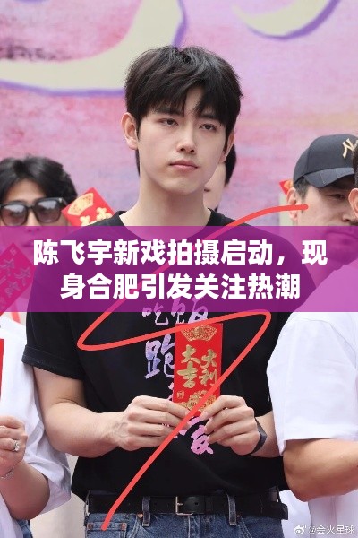 陈飞宇新戏拍摄启动，现身合肥引发关注热潮