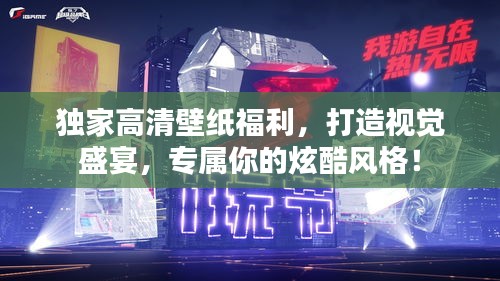 独家高清壁纸福利，打造视觉盛宴，专属你的炫酷风格！