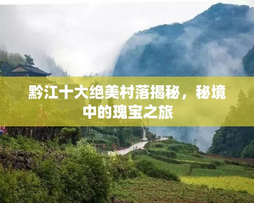 黔江十大绝美村落揭秘，秘境中的瑰宝之旅