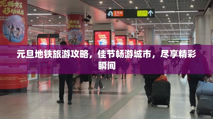 元旦地铁旅游攻略，佳节畅游城市，尽享精彩瞬间