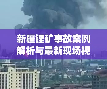 新疆锂矿事故案例解析与最新现场视频曝光
