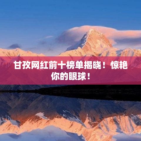 甘孜网红前十榜单揭晓！惊艳你的眼球！