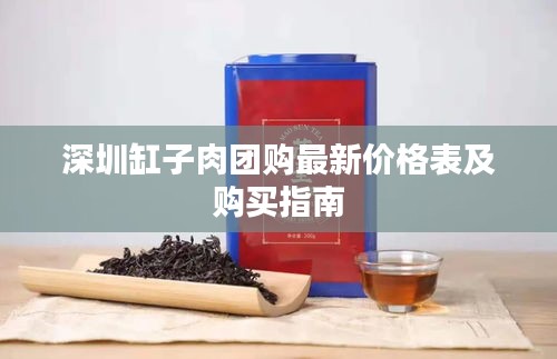 深圳缸子肉团购最新价格表及购买指南