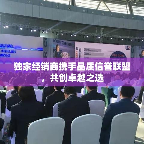 独家经销商携手品质信誉联盟，共创卓越之选