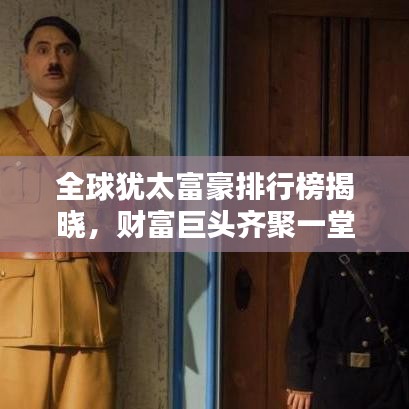 全球犹太富豪排行榜揭晓，财富巨头齐聚一堂
