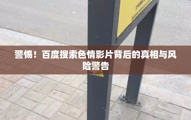 警惕！百度搜索色情影片背后的真相与风险警告