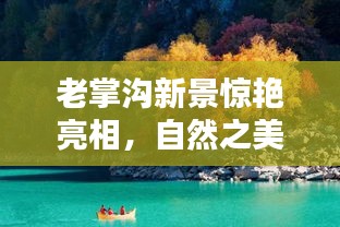 老掌沟新景惊艳亮相，自然之美的极致绽放！
