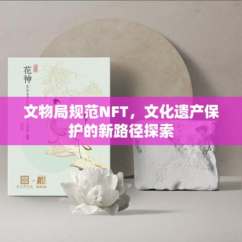 文物局规范NFT，文化遗产保护的新路径探索