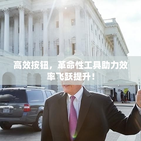 高效按钮，革命性工具助力效率飞跃提升！
