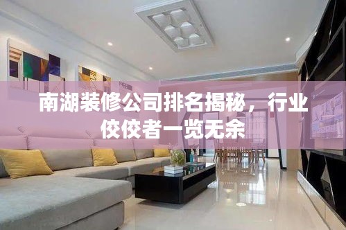 南湖装修公司排名揭秘，行业佼佼者一览无余
