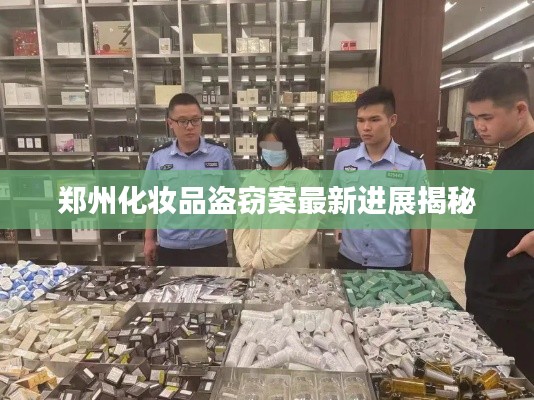 郑州化妆品盗窃案最新进展揭秘