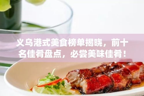 义乌港式美食榜单揭晓，前十名佳肴盘点，必尝美味佳肴！