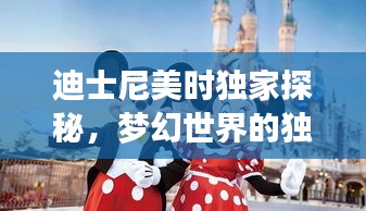 迪士尼美时独家探秘，梦幻世界的独特魅力之旅