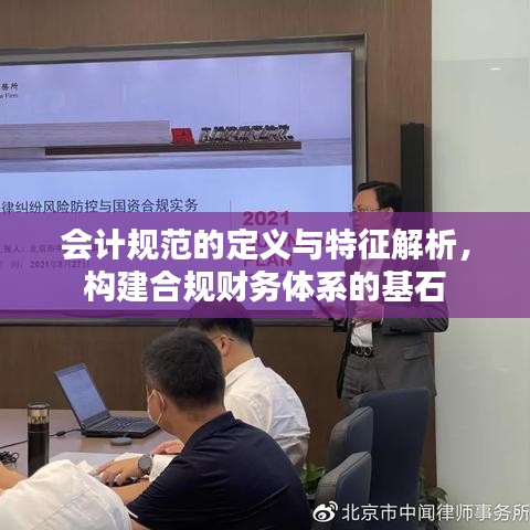 会计规范的定义与特征解析，构建合规财务体系的基石