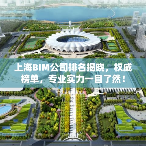 上海BIM公司排名揭晓，权威榜单，专业实力一目了然！