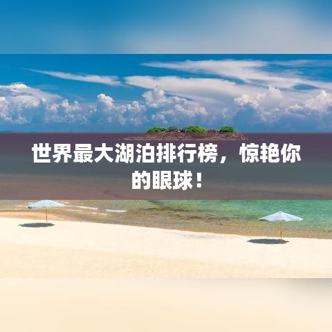 世界最大湖泊排行榜，惊艳你的眼球！