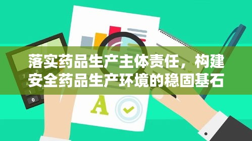 落实药品生产主体责任，构建安全药品生产环境的稳固基石