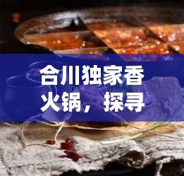 合川独家香火锅，探寻正宗火锅文化的绝佳之地
