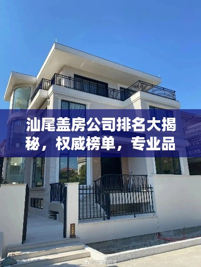 汕尾盖房公司排名大揭秘，权威榜单，专业品质一目了然！