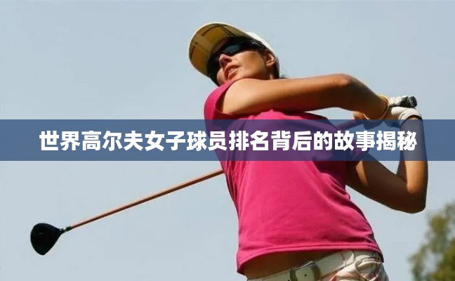 世界高尔夫女子球员排名背后的故事揭秘