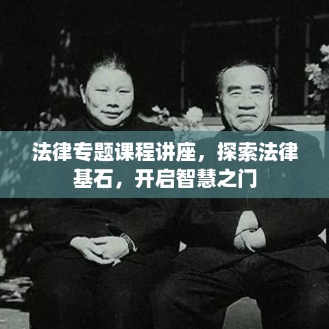 法律专题课程讲座，探索法律基石，开启智慧之门
