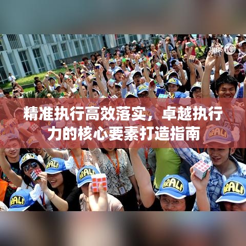 精准执行高效落实，卓越执行力的核心要素打造指南