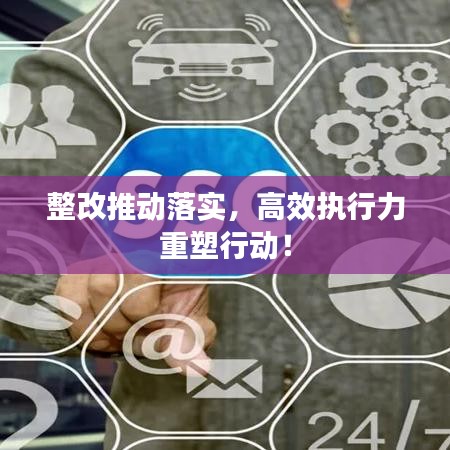 整改推动落实，高效执行力重塑行动！