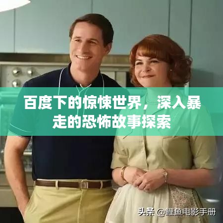 百度下的惊悚世界，深入暴走的恐怖故事探索