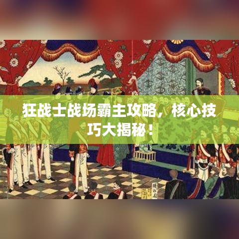 狂战士战场霸主攻略，核心技巧大揭秘！