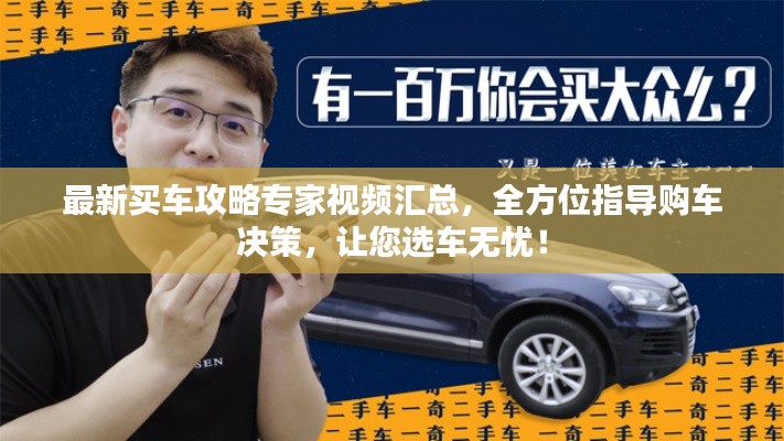 最新买车攻略专家视频汇总，全方位指导购车决策，让您选车无忧！