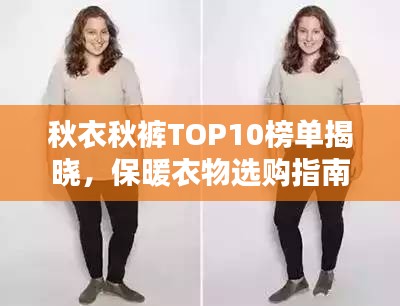 秋衣秋裤TOP10榜单揭晓，保暖衣物选购指南助你挑选优质单品