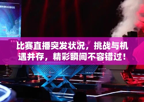比赛直播突发状况，挑战与机遇并存，精彩瞬间不容错过！