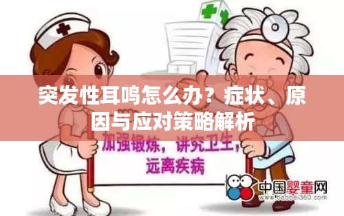 突发性耳鸣怎么办？症状、原因与应对策略解析