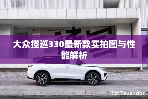 大众揽巡330最新款实拍图与性能解析