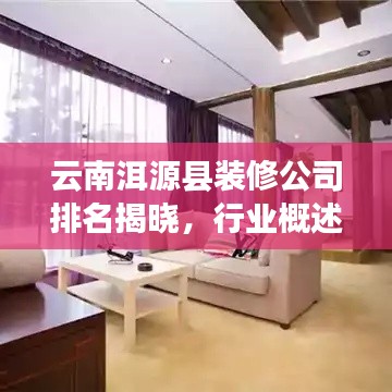 云南洱源县装修公司排名揭晓，行业概述与热门公司榜单