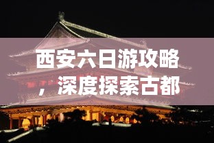 西安六日游攻略，深度探索古都魅力！
