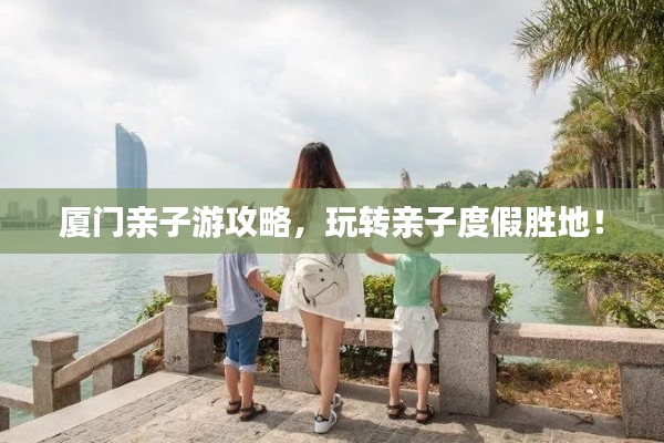 厦门亲子游攻略，玩转亲子度假胜地！