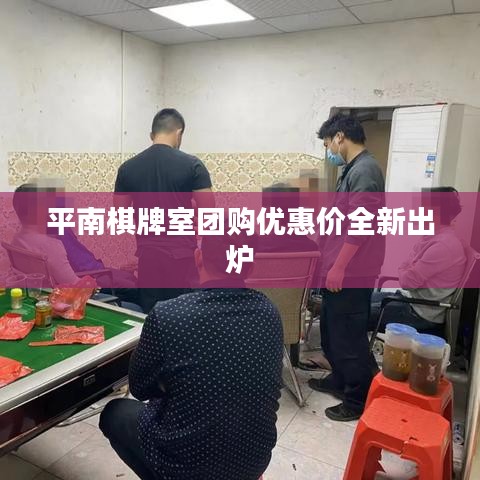 平南棋牌室团购优惠价全新出炉