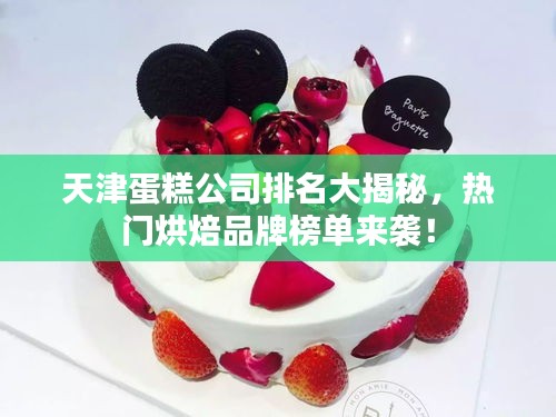 天津蛋糕公司排名大揭秘，热门烘焙品牌榜单来袭！