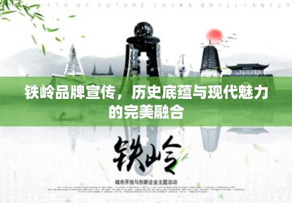 铁岭品牌宣传，历史底蕴与现代魅力的完美融合