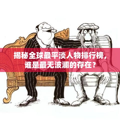 揭秘全球最平淡人物排行榜，谁是最无波澜的存在？