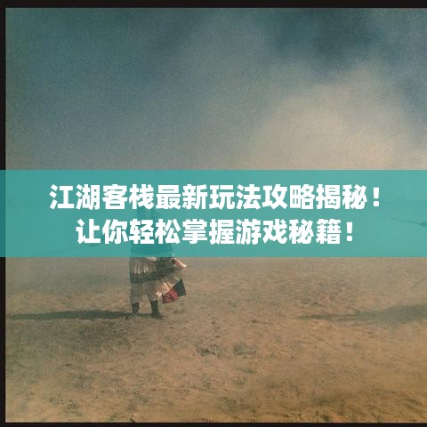 江湖客栈最新玩法攻略揭秘！让你轻松掌握游戏秘籍！