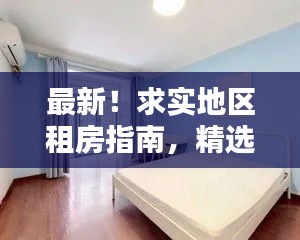 最新！求实地区租房指南，精选房源信息一网打尽！