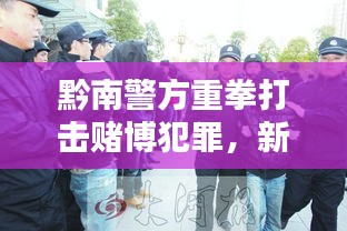 黔南警方重拳打击赌博犯罪，新闻头条关注抓赌行动