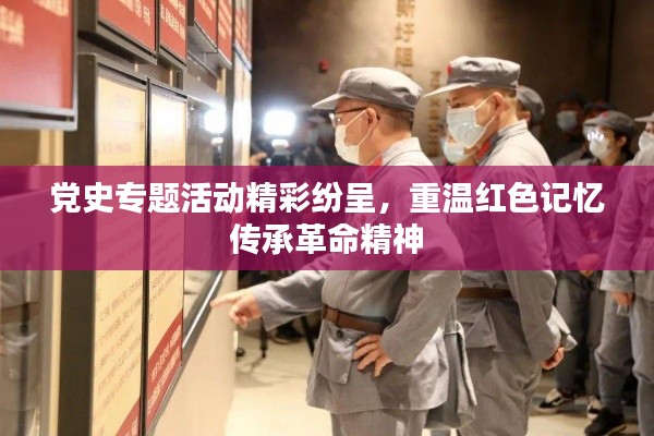 党史专题活动精彩纷呈，重温红色记忆传承革命精神